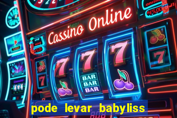 pode levar babyliss no cruzeiro